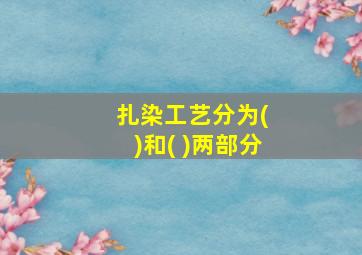 扎染工艺分为( )和( )两部分